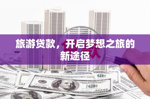 东引旅游贷款，开启梦想之旅的新途径