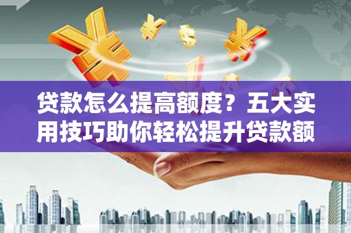 东引贷款怎么提高额度？五大实用技巧助你轻松提升贷款额度
