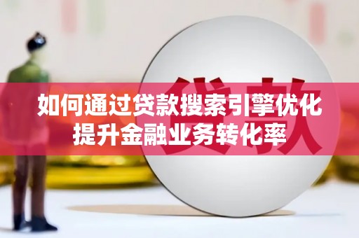 东引如何通过贷款搜索引擎优化提升金融业务转化率