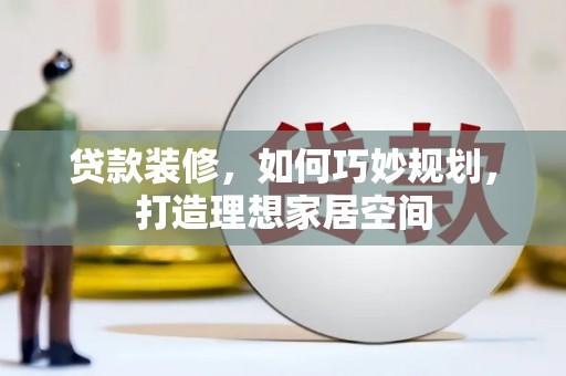 东引贷款装修，如何巧妙规划，打造理想家居空间