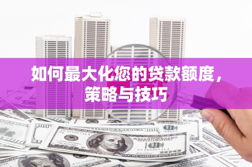 东引如何最大化您的贷款额度，策略与技巧
