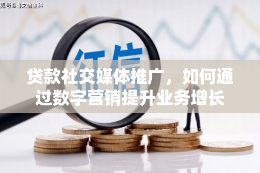 东引贷款社交媒体推广，如何通过数字营销提升业务增长