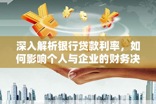 东引深入解析银行贷款利率，如何影响个人与企业的财务决策