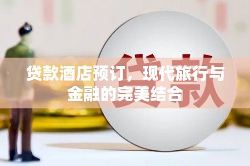 东引贷款酒店预订，现代旅行与金融的完美结合