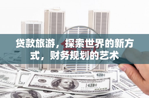 东引贷款旅游，探索世界的新方式，财务规划的艺术