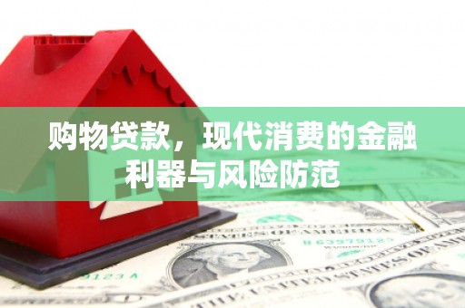 东引购物贷款，现代消费的金融利器与风险防范