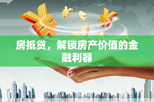 东引房抵贷，解锁房产价值的金融利器