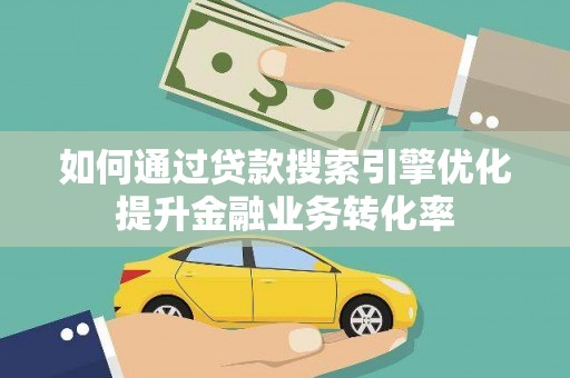 东引如何通过贷款搜索引擎优化提升金融业务转化率