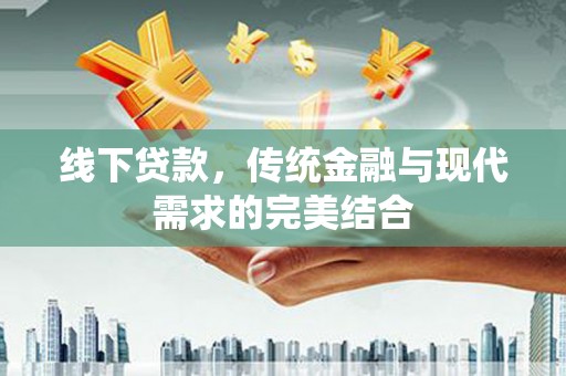 东引线下贷款，传统金融与现代需求的完美结合