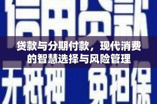 东引贷款与分期付款，现代消费的智慧选择与风险管理