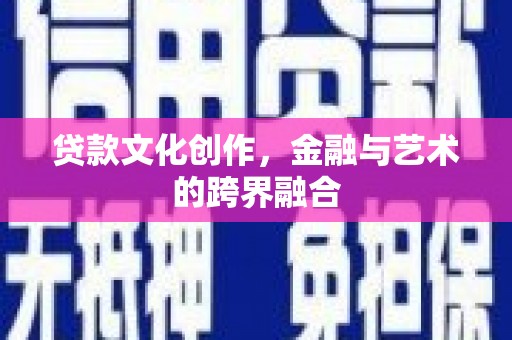 东引贷款文化创作，金融与艺术的跨界融合