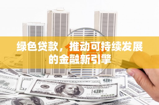 东引绿色贷款，推动可持续发展的金融新引擎