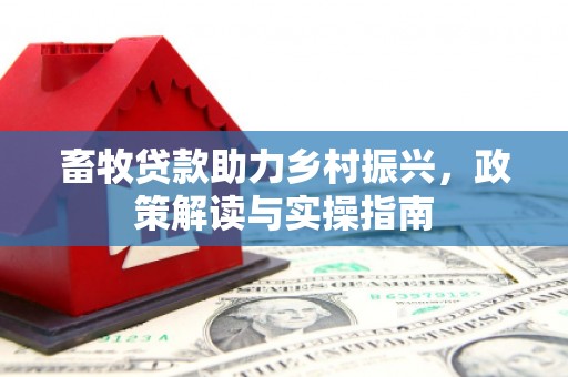 东引畜牧贷款助力乡村振兴，政策解读与实操指南