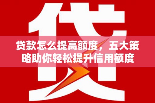 东引贷款怎么提高额度，五大策略助你轻松提升信用额度