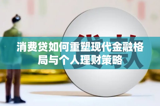 东引消费贷如何重塑现代金融格局与个人理财策略