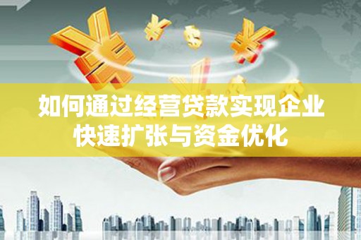 东引如何通过经营贷款实现企业快速扩张与资金优化