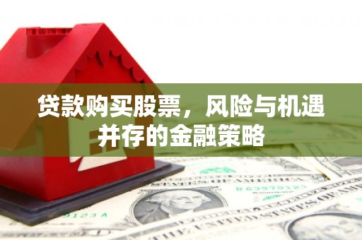 东引贷款购买股票，风险与机遇并存的金融策略
