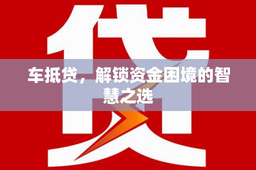 东引车抵贷，解锁资金困境的智慧之选
