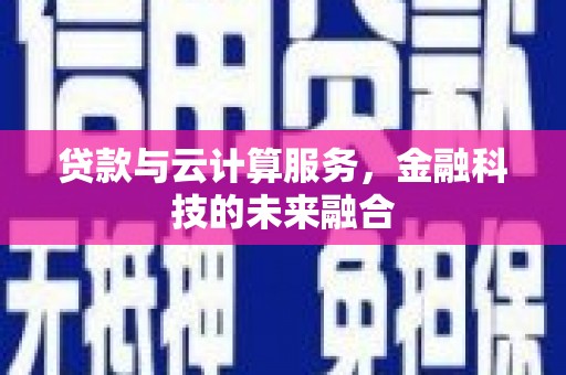 东引贷款与云计算服务，金融科技的未来融合
