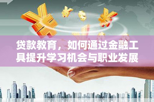 东引贷款教育，如何通过金融工具提升学习机会与职业发展