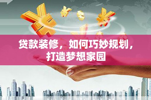 东引贷款装修，如何巧妙规划，打造梦想家园