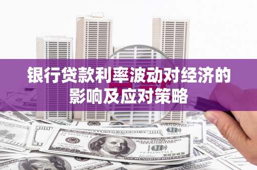 东引银行贷款利率波动对经济的影响及应对策略