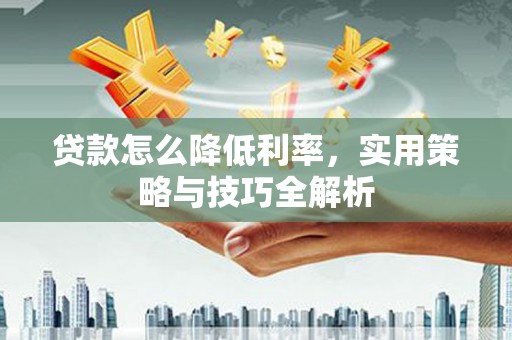 东引贷款怎么降低利率，实用策略与技巧全解析