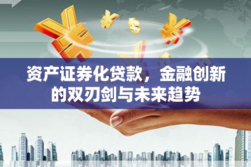 东引资产证券化贷款，金融创新的双刃剑与未来趋势