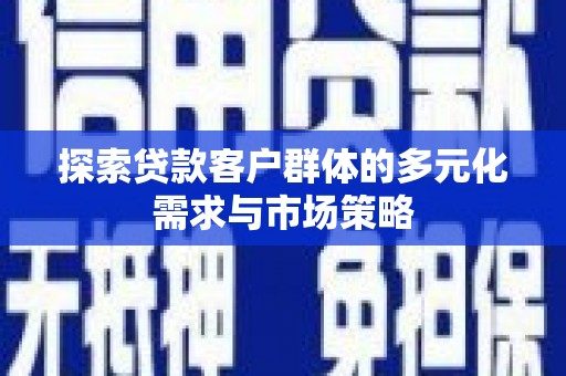 东引探索贷款客户群体的多元化需求与市场策略