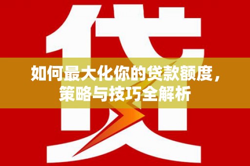 东引如何最大化你的贷款额度，策略与技巧全解析