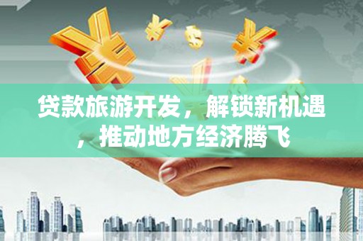 东引贷款旅游开发，解锁新机遇，推动地方经济腾飞