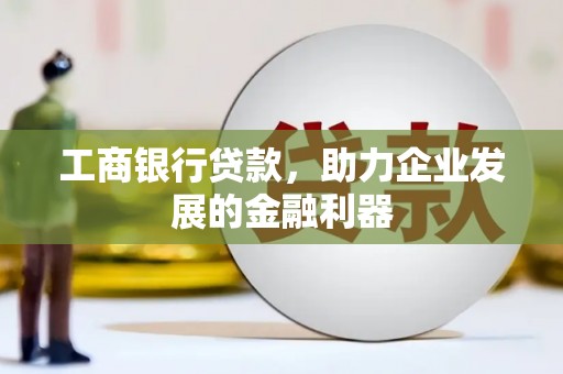 东引工商银行贷款，助力企业发展的金融利器