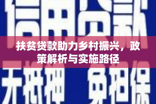 东引扶贫贷款助力乡村振兴，政策解析与实施路径