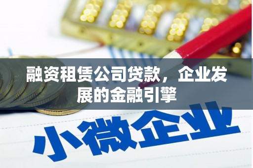 东引融资租赁公司贷款，企业发展的金融引擎