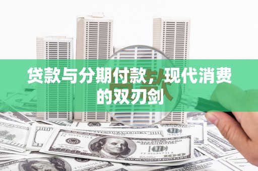 东引贷款与分期付款，现代消费的双刃剑