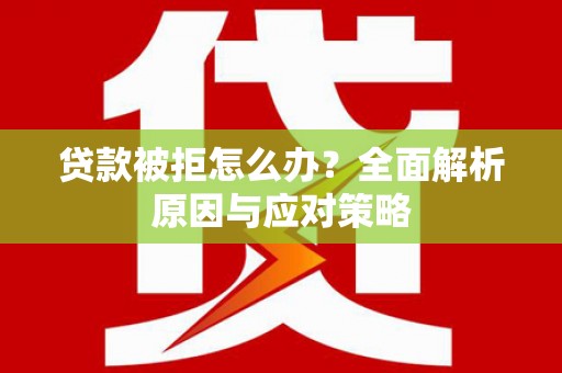 东引贷款被拒怎么办？全面解析原因与应对策略